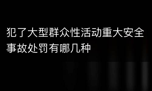犯了大型群众性活动重大安全事故处罚有哪几种