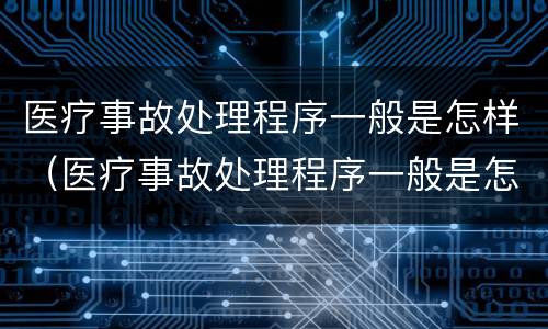 医疗事故处理程序一般是怎样（医疗事故处理程序一般是怎样制定的）