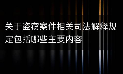 关于盗窃案件相关司法解释规定包括哪些主要内容