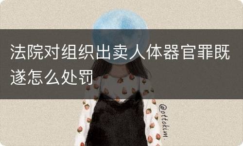 法院对组织出卖人体器官罪既遂怎么处罚