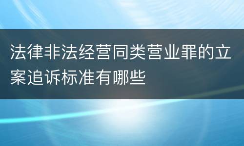 法律非法经营同类营业罪的立案追诉标准有哪些