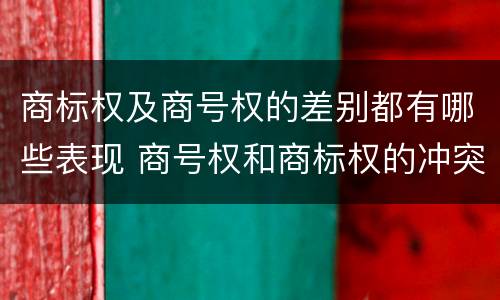商标权及商号权的差别都有哪些表现 商号权和商标权的冲突和解决
