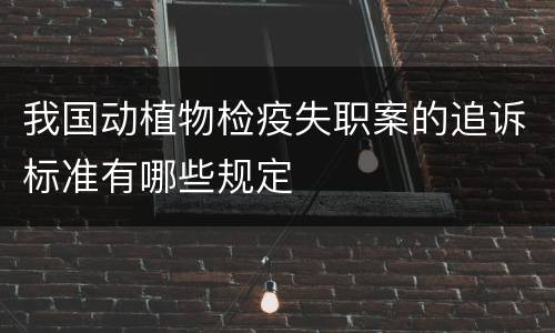 我国动植物检疫失职案的追诉标准有哪些规定