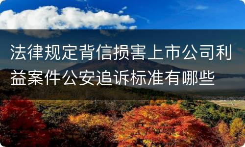 法律规定背信损害上市公司利益案件公安追诉标准有哪些