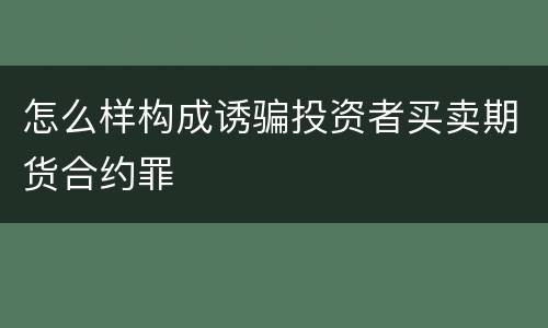 怎么样构成诱骗投资者买卖期货合约罪