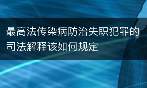最高法传染病防治失职犯罪的司法解释该如何规定
