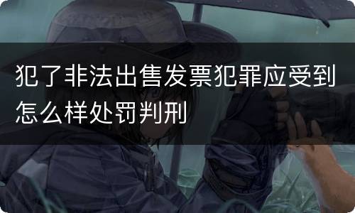 犯了非法出售发票犯罪应受到怎么样处罚判刑