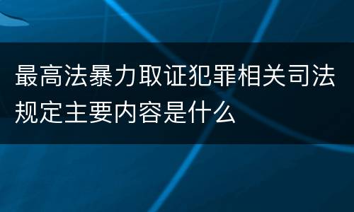 最高法暴力取证犯罪相关司法规定主要内容是什么