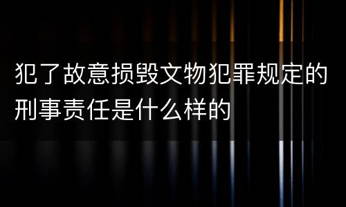 犯了故意损毁文物犯罪规定的刑事责任是什么样的