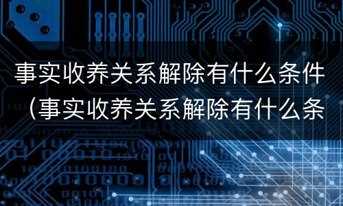 事实收养关系解除有什么条件（事实收养关系解除有什么条件吗）