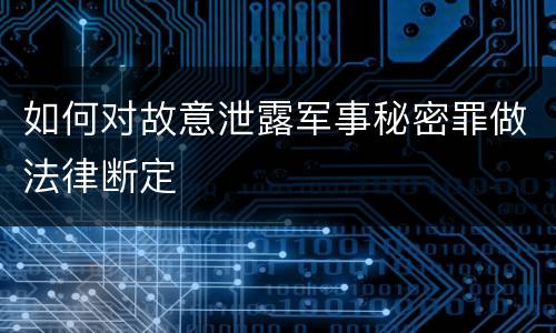 如何对故意泄露军事秘密罪做法律断定