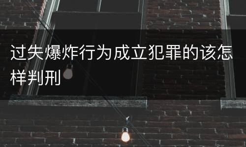 过失爆炸行为成立犯罪的该怎样判刑