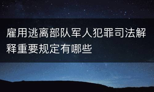 雇用逃离部队军人犯罪司法解释重要规定有哪些