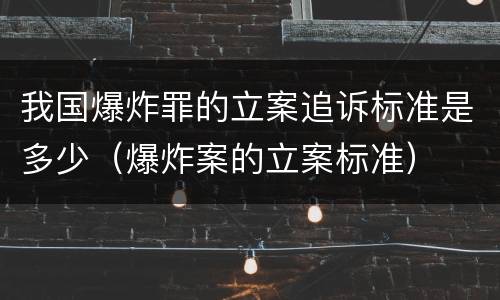 我国爆炸罪的立案追诉标准是多少（爆炸案的立案标准）