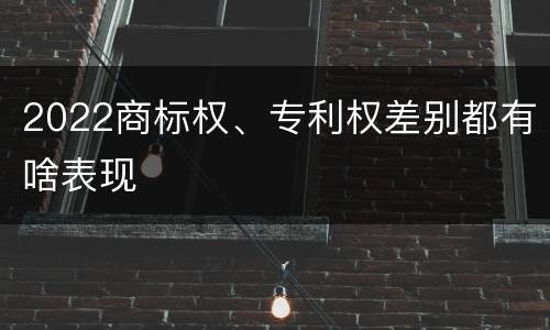 2022商标权、专利权差别都有啥表现