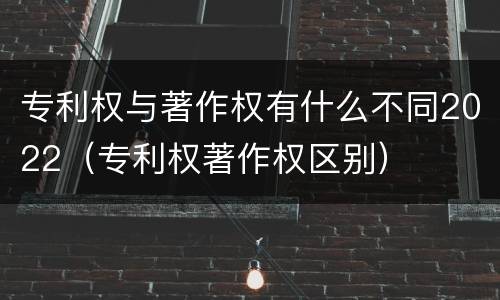专利权与著作权有什么不同2022（专利权著作权区别）