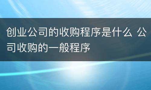 创业公司的收购程序是什么 公司收购的一般程序