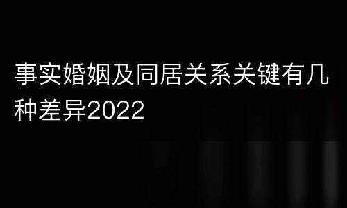 事实婚姻及同居关系关键有几种差异2022