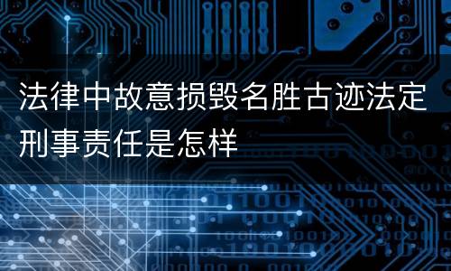 法律中故意损毁名胜古迹法定刑事责任是怎样