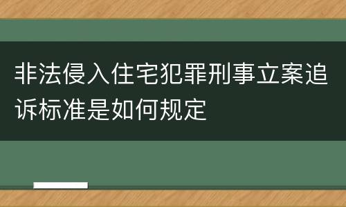 非法侵入住宅犯罪刑事立案追诉标准是如何规定
