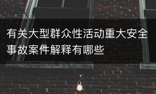 有关大型群众性活动重大安全事故案件解释有哪些