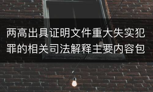 两高出具证明文件重大失实犯罪的相关司法解释主要内容包括什么