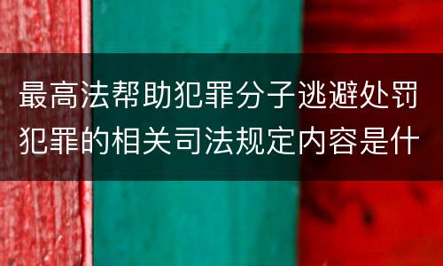 最高法帮助犯罪分子逃避处罚犯罪的相关司法规定内容是什么