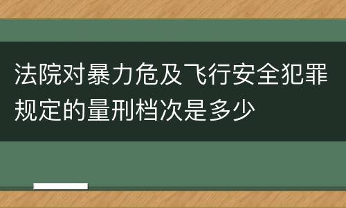 法院对暴力危及飞行安全犯罪规定的量刑档次是多少