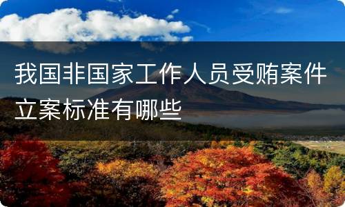 我国非国家工作人员受贿案件立案标准有哪些