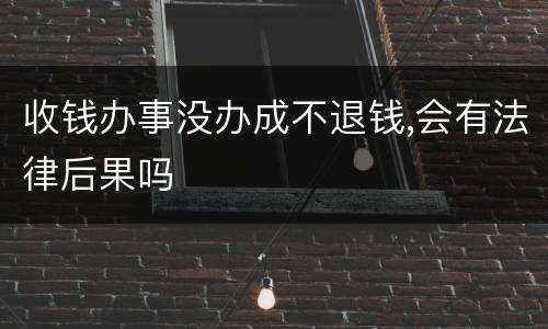 收钱办事没办成不退钱,会有法律后果吗