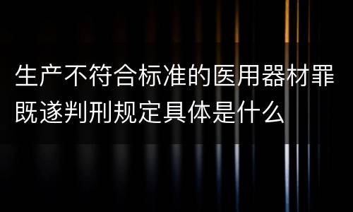 生产不符合标准的医用器材罪既遂判刑规定具体是什么