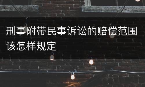 刑事附带民事诉讼的赔偿范围该怎样规定