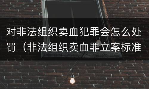 对非法组织卖血犯罪会怎么处罚（非法组织卖血罪立案标准）