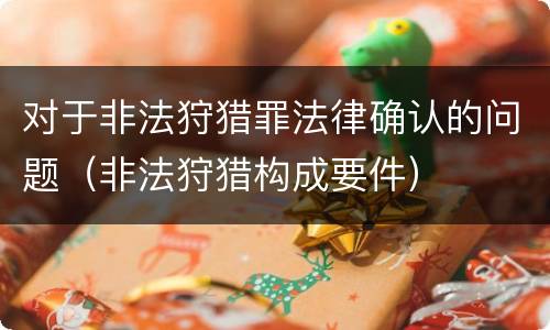 对于非法狩猎罪法律确认的问题（非法狩猎构成要件）