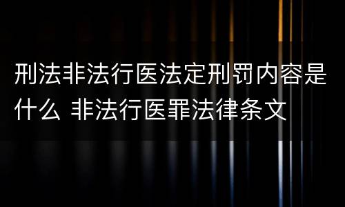 刑法非法行医法定刑罚内容是什么 非法行医罪法律条文