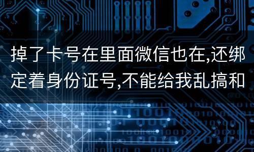 掉了卡号在里面微信也在,还绑定着身份证号,不能给我乱搞和贷款吧网贷也不能吧