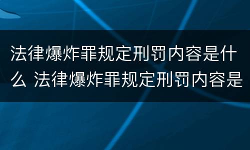 法律爆炸罪规定刑罚内容是什么 法律爆炸罪规定刑罚内容是什么呢