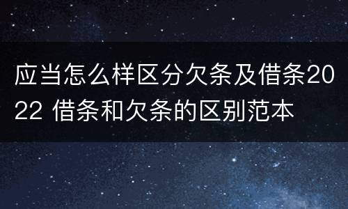 应当怎么样区分欠条及借条2022 借条和欠条的区别范本
