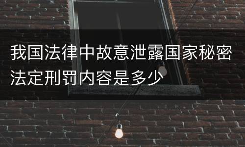 我国法律中故意泄露国家秘密法定刑罚内容是多少