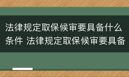 法律规定取保候审要具备什么条件 法律规定取保候审要具备什么条件呢