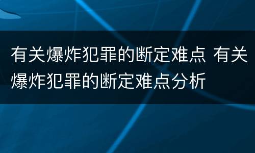 有关爆炸犯罪的断定难点 有关爆炸犯罪的断定难点分析