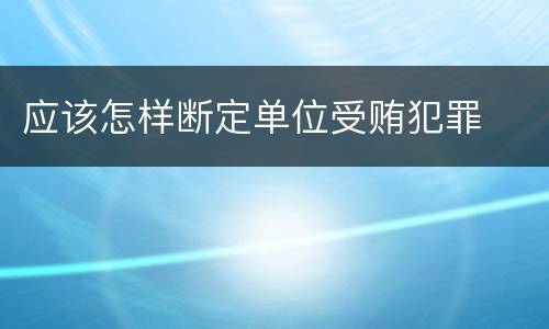 应该怎样断定单位受贿犯罪