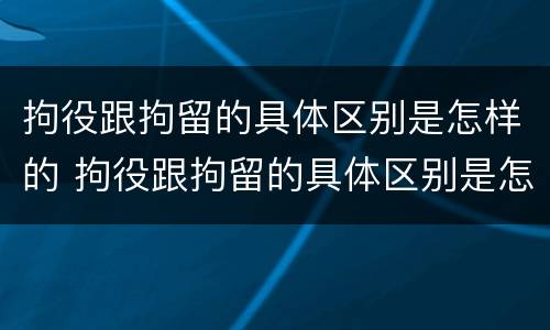 拘役跟拘留的具体区别是怎样的 拘役跟拘留的具体区别是怎样的呢