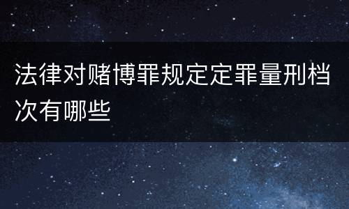 法律对赌博罪规定定罪量刑档次有哪些