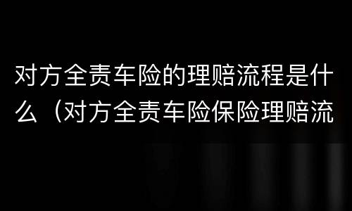 对方全责车险的理赔流程是什么（对方全责车险保险理赔流程）