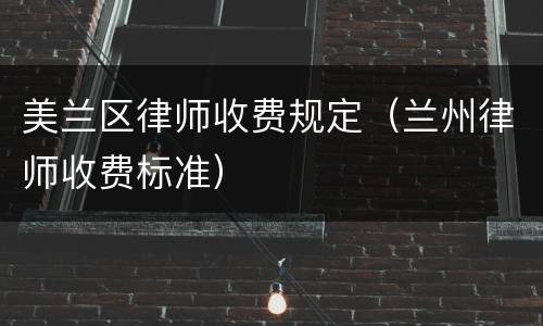 美兰区律师收费规定（兰州律师收费标准）