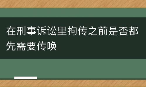 在刑事诉讼里拘传之前是否都先需要传唤