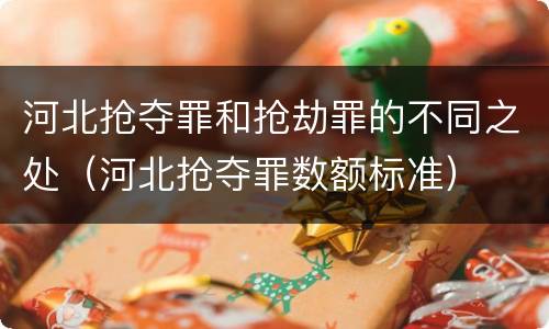 河北抢夺罪和抢劫罪的不同之处（河北抢夺罪数额标准）