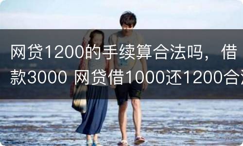 网贷1200的手续算合法吗，借款3000 网贷借1000还1200合法吗