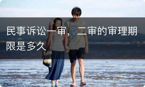 民事诉讼一审，二审的审理期限是多久